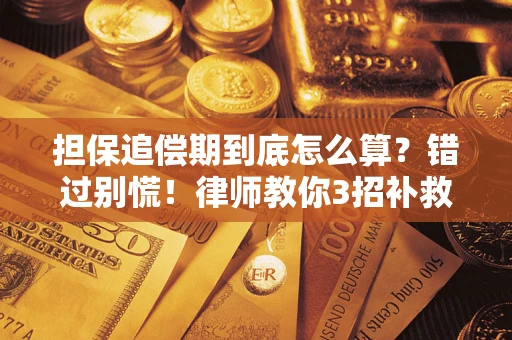 济南担保追偿期到底怎么算？错过别慌！律师教你3招补救
