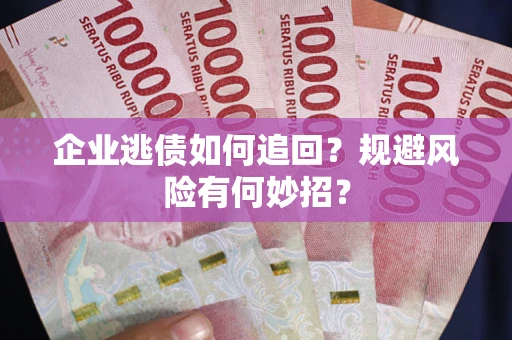 济南企业逃债如何追回？规避风险有何妙招？
