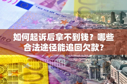 济南如何起诉后拿不到钱？哪些合法途径能追回欠款？