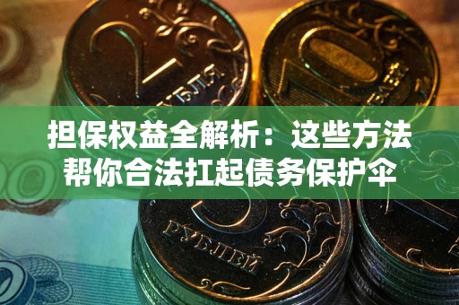 济南担保权益全解析：这些方法帮你合法扛起债务保护伞