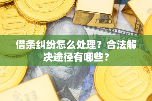 济南借条纠纷怎么处理？合法解决途径有哪些？