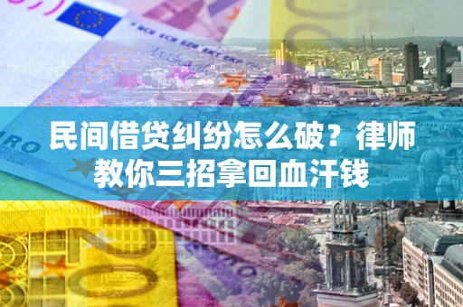 济南民间借贷纠纷怎么破？律师教你三招拿回血汗钱