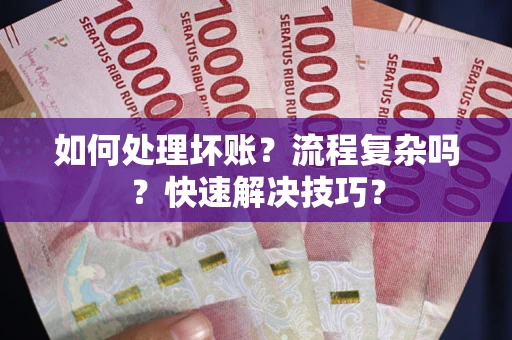 济南如何处理坏账？流程复杂吗？快速解决技巧？