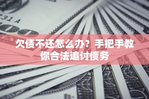 济南欠债不还怎么办？手把手教你合法追讨债务