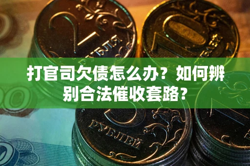 济南打官司欠债怎么办？如何辨别合法催收套路？