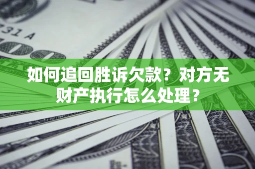 济南如何追回胜诉欠款？对方无财产执行怎么处理？