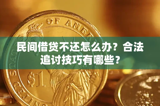济南民间借贷不还怎么办？合法追讨技巧有哪些？