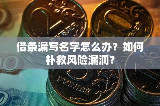 济南借条漏写名字怎么办？如何补救风险漏洞？