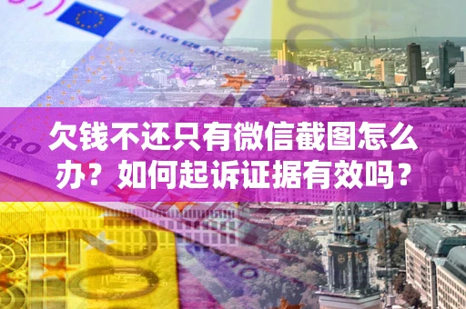 济南欠钱不还只有微信截图怎么办？如何起诉证据有效吗？