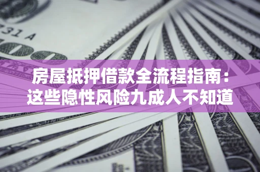 济南房屋抵押借款全流程指南：这些隐性风险九成人不知道