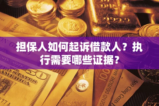 济南担保人如何起诉借款人？执行需要哪些证据？