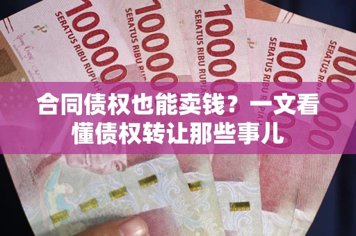 济南合同债权也能卖钱？一文看懂债权转让那些事儿