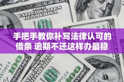 济南手把手教你补写法律认可的借条 逾期不还这样办最稳妥
