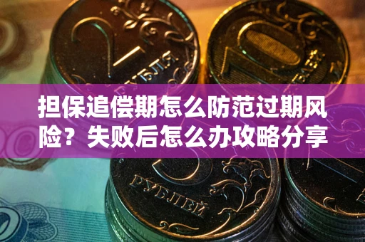 济南担保追偿期怎么防范过期风险？失败后怎么办攻略分享