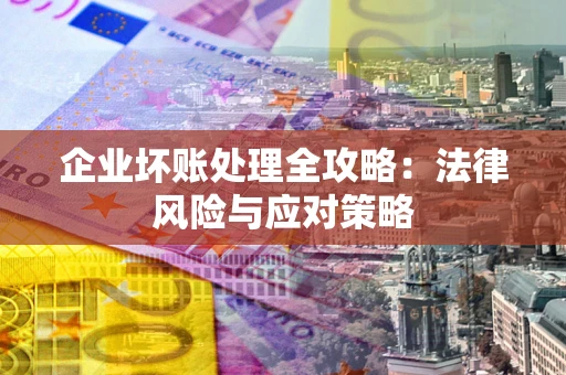 济南企业坏账处理全攻略：法律风险与应对策略