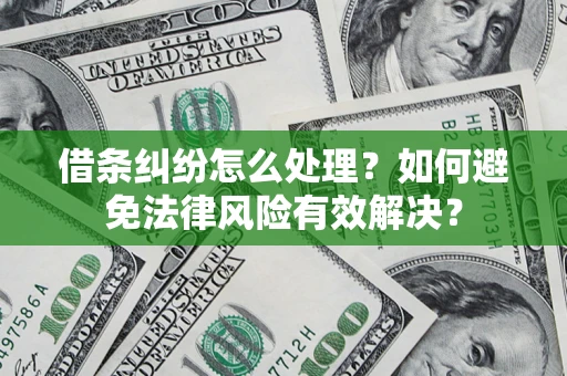 济南借条纠纷怎么处理？如何避免法律风险有效解决？