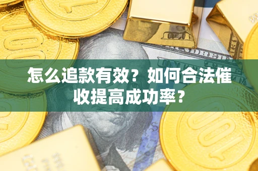 济南怎么追款有效？如何合法催收提高成功率？
