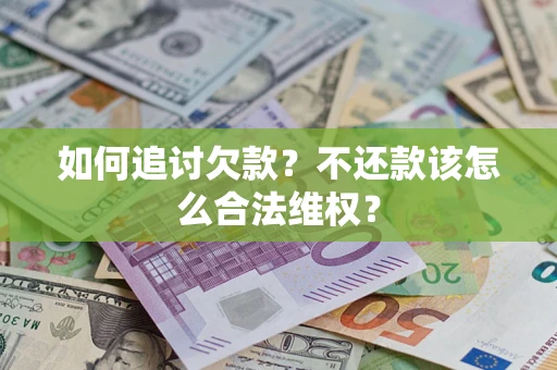 济南如何追讨欠款？不还款该怎么合法维权？