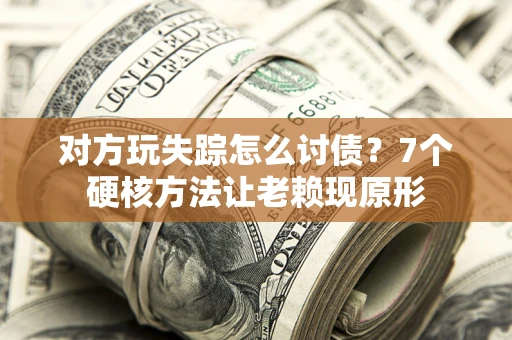 济南对方玩失踪怎么讨债？7个硬核方法让老赖现原形