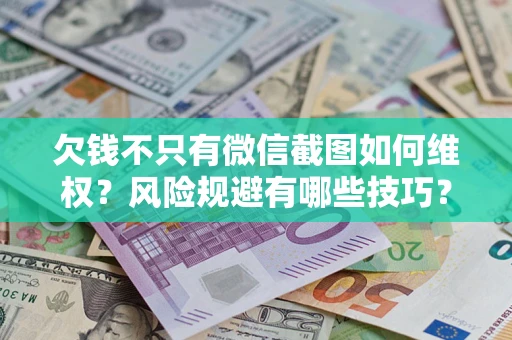 济南欠钱不只有微信截图如何维权？风险规避有哪些技巧？