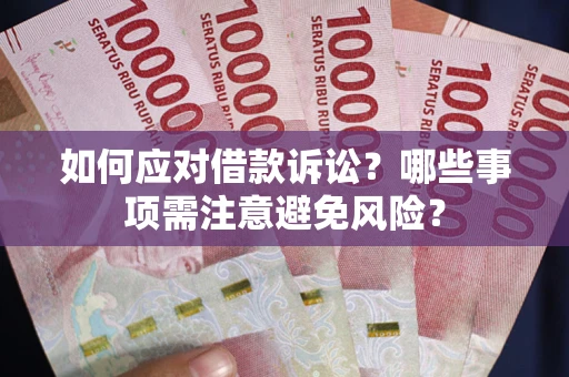 济南如何应对借款诉讼？哪些事项需注意避免风险？