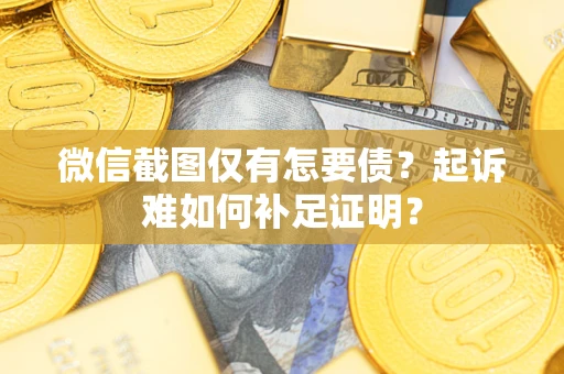 济南微信截图仅有怎要债？起诉难如何补足证明？