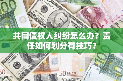 济南共同债权人纠纷怎么办？责任如何划分有技巧？