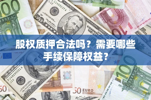 济南股权质押合法吗？需要哪些手续保障权益？