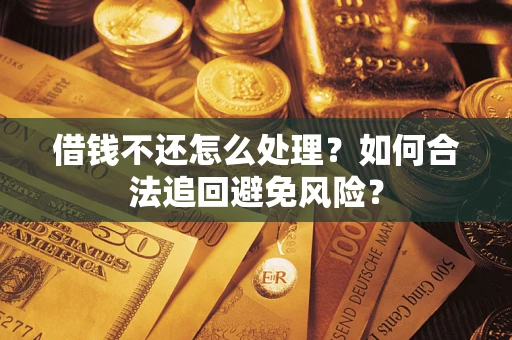 济南借钱不还怎么处理？如何合法追回避免风险？