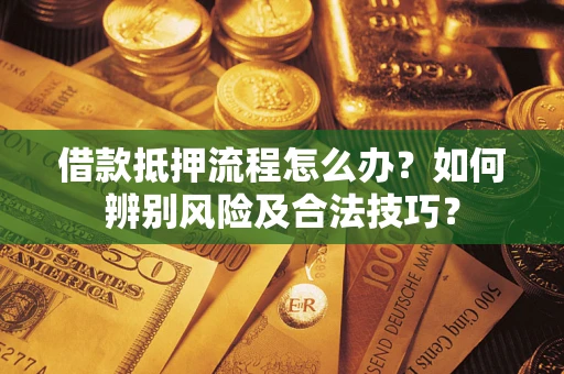 济南借款抵押流程怎么办？如何辨别风险及合法技巧？