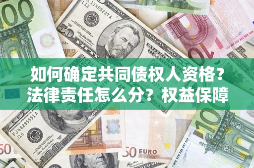 济南如何确定共同债权人资格？法律责任怎么分？权益保障技巧揭秘！