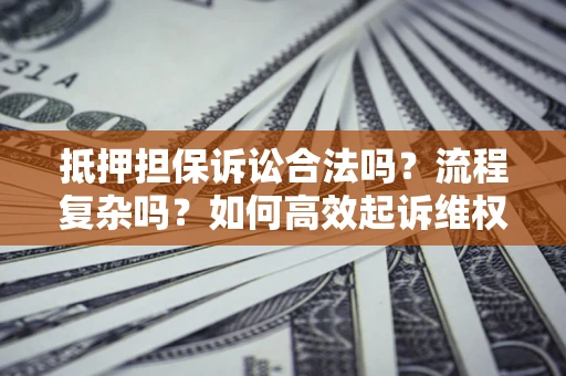 济南抵押担保诉讼合法吗？流程复杂吗？如何高效起诉维权？