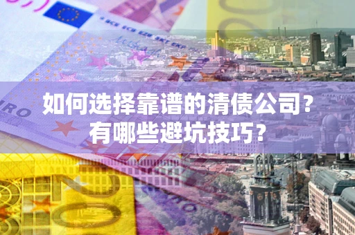 济南如何选择靠谱的清债公司？有哪些避坑技巧？