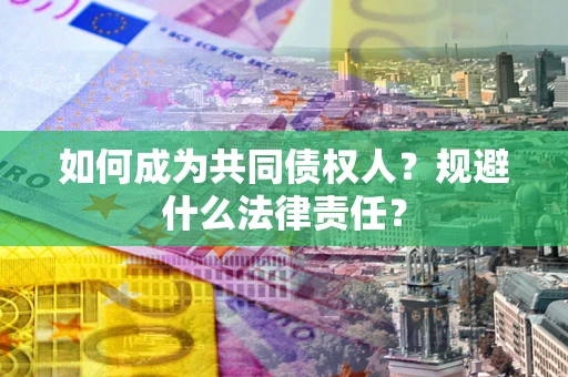 济南如何成为共同债权人？规避什么法律责任？