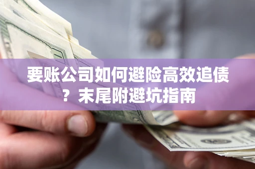 济南要账公司如何避险高效追债？末尾附避坑指南