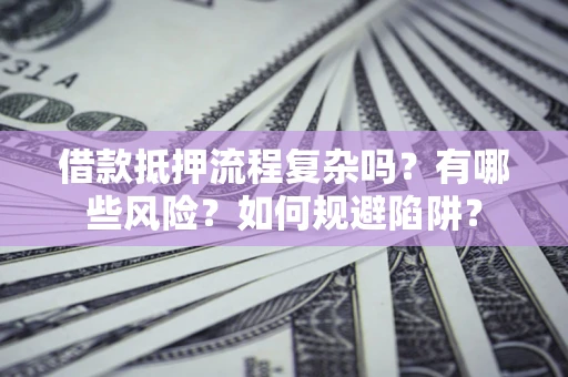 济南借款抵押流程复杂吗？有哪些风险？如何规避陷阱？