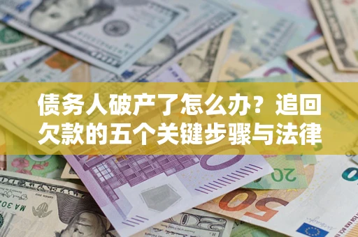 济南债务人破产了怎么办？追回欠款的五个关键步骤与法律策略