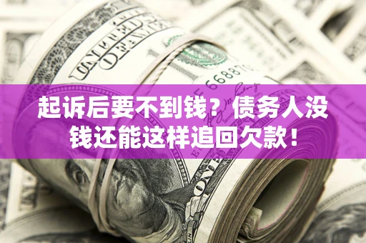 济南起诉后要不到钱？债务人没钱还能这样追回欠款！