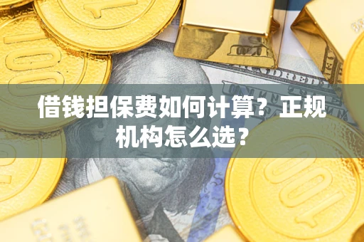 济南借钱担保费如何计算？正规机构怎么选？