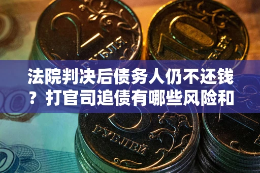 济南法院判决后债务人仍不还钱？打官司追债有哪些风险和技巧？