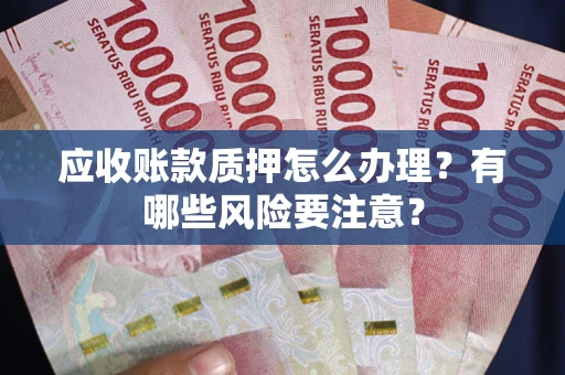济南应收账款质押怎么办理？有哪些风险要注意？