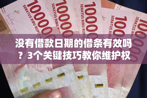 济南没有借款日期的借条有效吗？3个关键技巧教你维护权益