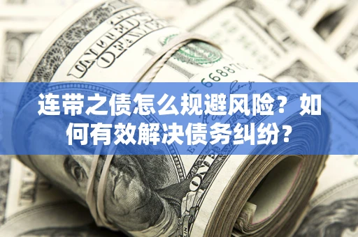 济南连带之债怎么规避风险？如何有效解决债务纠纷？