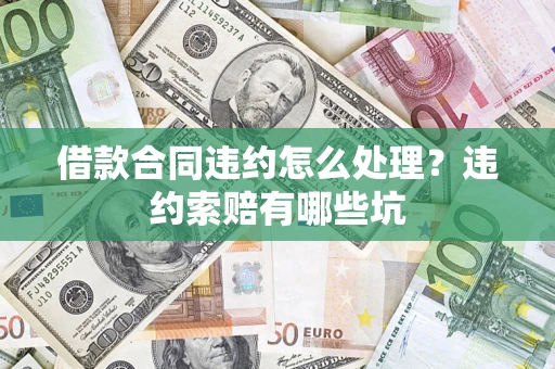 济南借款合同违约怎么处理？违约索赔有哪些坑
