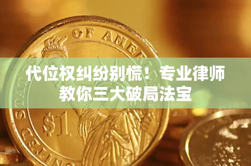 济南代位权纠纷别慌！专业律师教你三大破局法宝