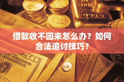 济南借款收不回来怎么办？如何合法追讨技巧？