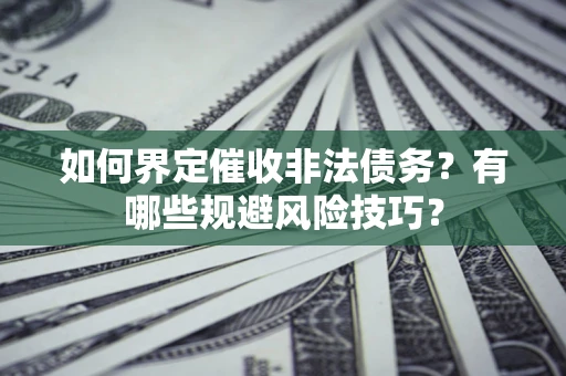 济南如何界定催收非法债务？有哪些规避风险技巧？