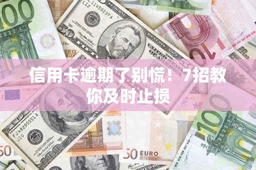 济南信用卡逾期了别慌！7招教你及时止损