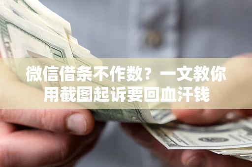 济南微信借条不作数？一文教你用截图起诉要回血汗钱