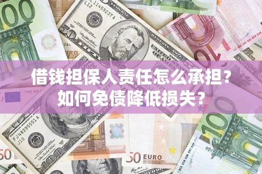 济南借钱担保人责任怎么承担？如何免债降低损失？